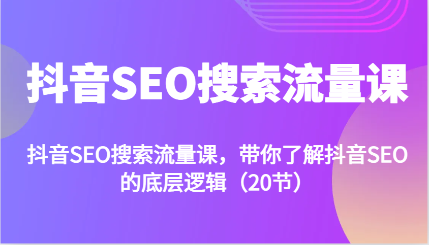 抖音SEO搜索流量课，带你了解抖音SEO的底层逻辑(20节)-冒泡网