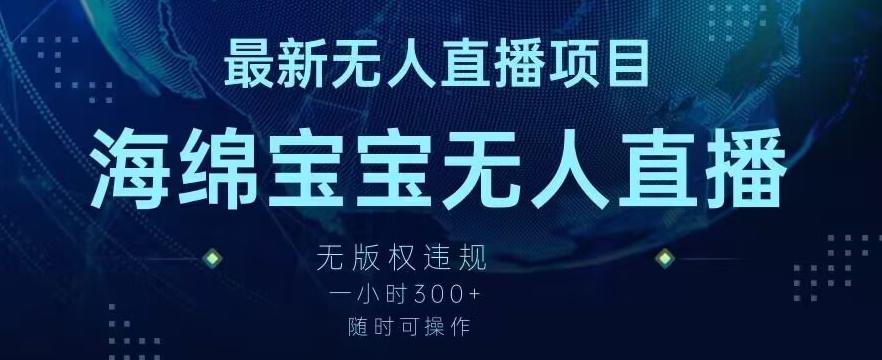 最新海绵宝宝无人直播项目，实测无版权违规，挂小铃铛一小时300+，随时可操作【揭秘】-冒泡网