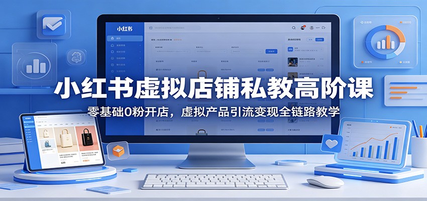 小红书虚拟店铺私教高阶课：零基础0粉开店，虚拟产品引流变现全链路教学-冒泡网