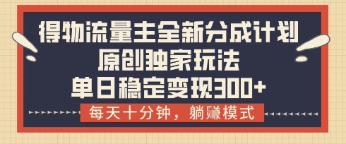 得物流量主全新分成计划模式，原创独家玩法，每天十分钟，躺挣模式，单日稳定变现3张+【揭秘】-冒泡网