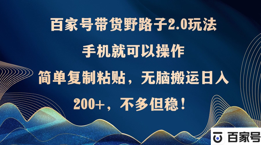 百家号带货野路子2.0玩法，手机就可以操作，简单复制粘贴，无脑搬运日…-冒泡网