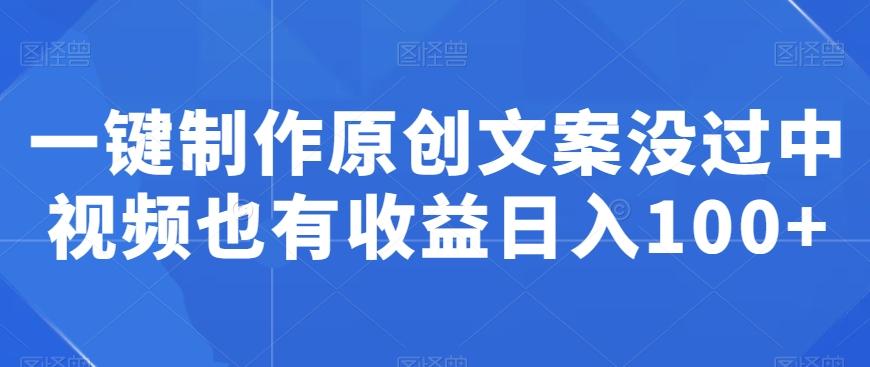 一键制作原创文案没过中视频也有收益日入100+-冒泡网