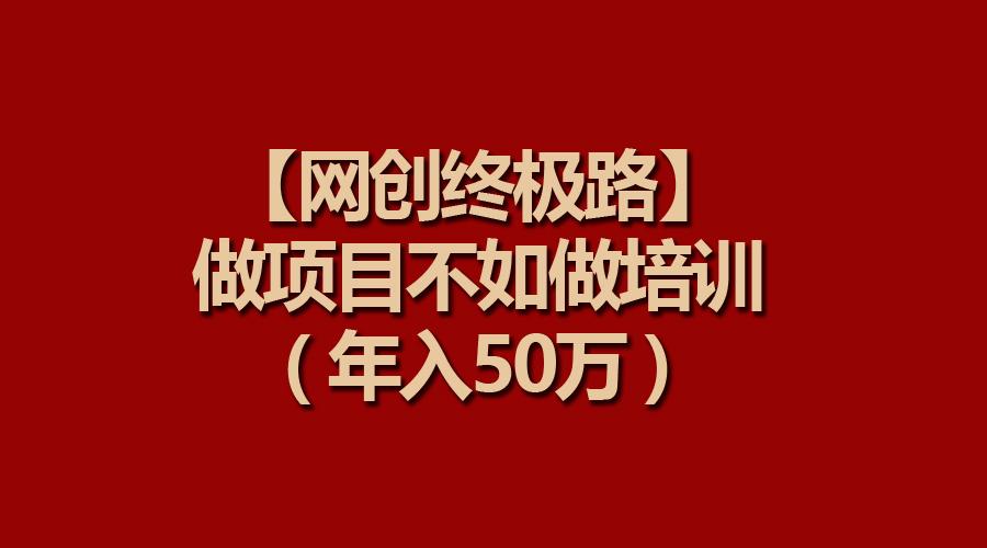 (9550期)【网创终极路】做项目不如做项目培训，年入50万-冒泡网