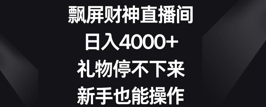 飘屏财神直播间，日入4000+，礼物停不下来，新手也能操作【揭秘】-冒泡网