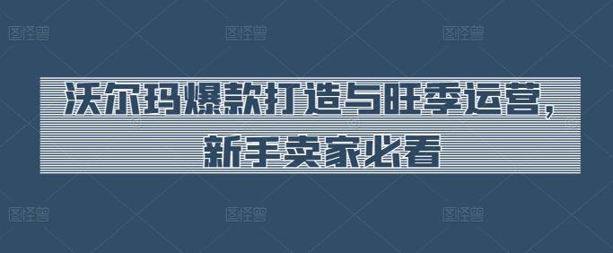 沃尔玛爆款打造与旺季运营，新手卖家必看-冒泡网