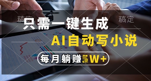 只需一键生成，AI全自动写小说，可一键生成120w字，每月躺着收益过1w+【揭秘】-冒泡网