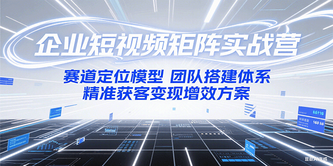 企业短视频矩阵实战营：赛道定位模型+团队搭建体系+精准获客变现增效方案-冒泡网