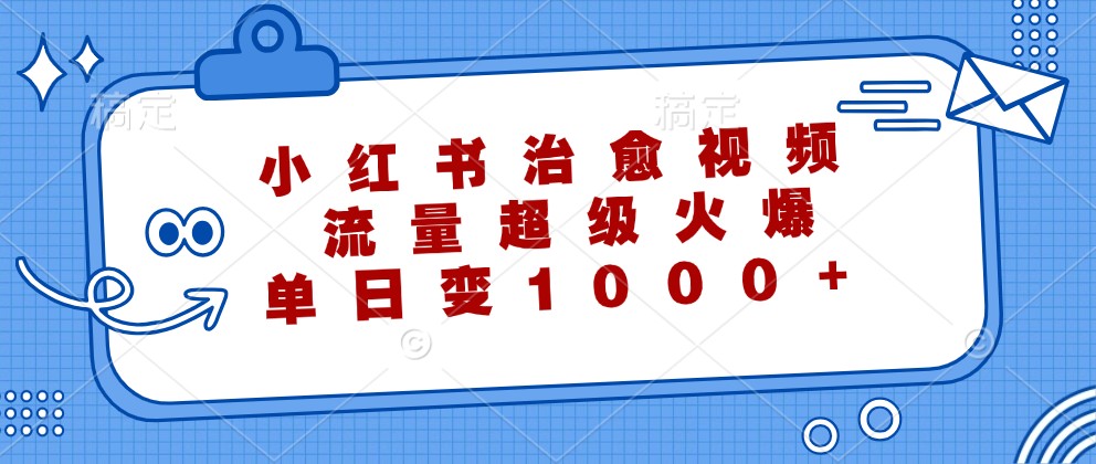 小红书治愈视频，流量超级火爆，单日变现1000+-冒泡网