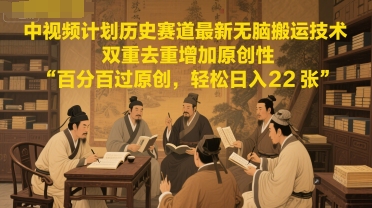 中视频计划历史赛道最新无脑搬运技术，双重去重增加原创性，百分百过原创，轻松日入2张-冒泡网