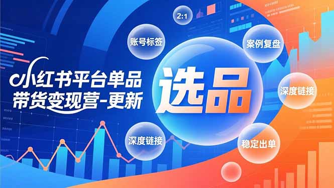 小红书平台单品带货变现营-更新，极致选品、账号标签、案例复盘，深度链接，快速启动稳定出单-冒泡网