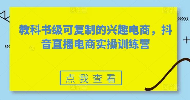 教科书级可复制的兴趣电商，抖音直播电商实操训练营-冒泡网