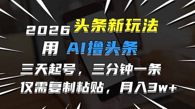 2026最新头条玩法，用AI撸头条，3天必起号，3分钟1条，只需要复制粘贴，简单月入3W+-冒泡网