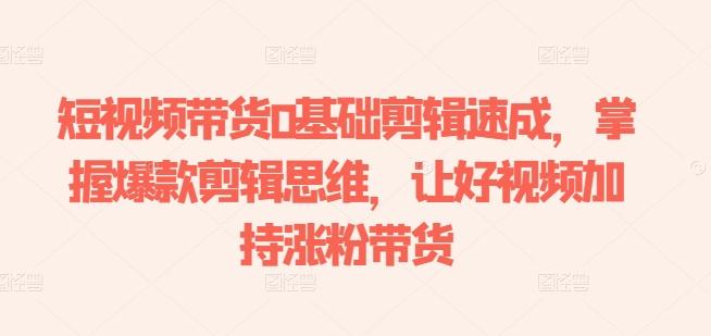 短视频带货0基础剪辑速成，掌握爆款剪辑思维，让好视频加持涨粉带货-冒泡网