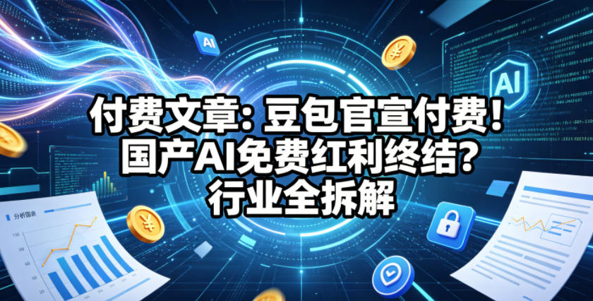 付费文章：豆包官宣付费！国产AI免费红利终结？行业全拆解-冒泡网