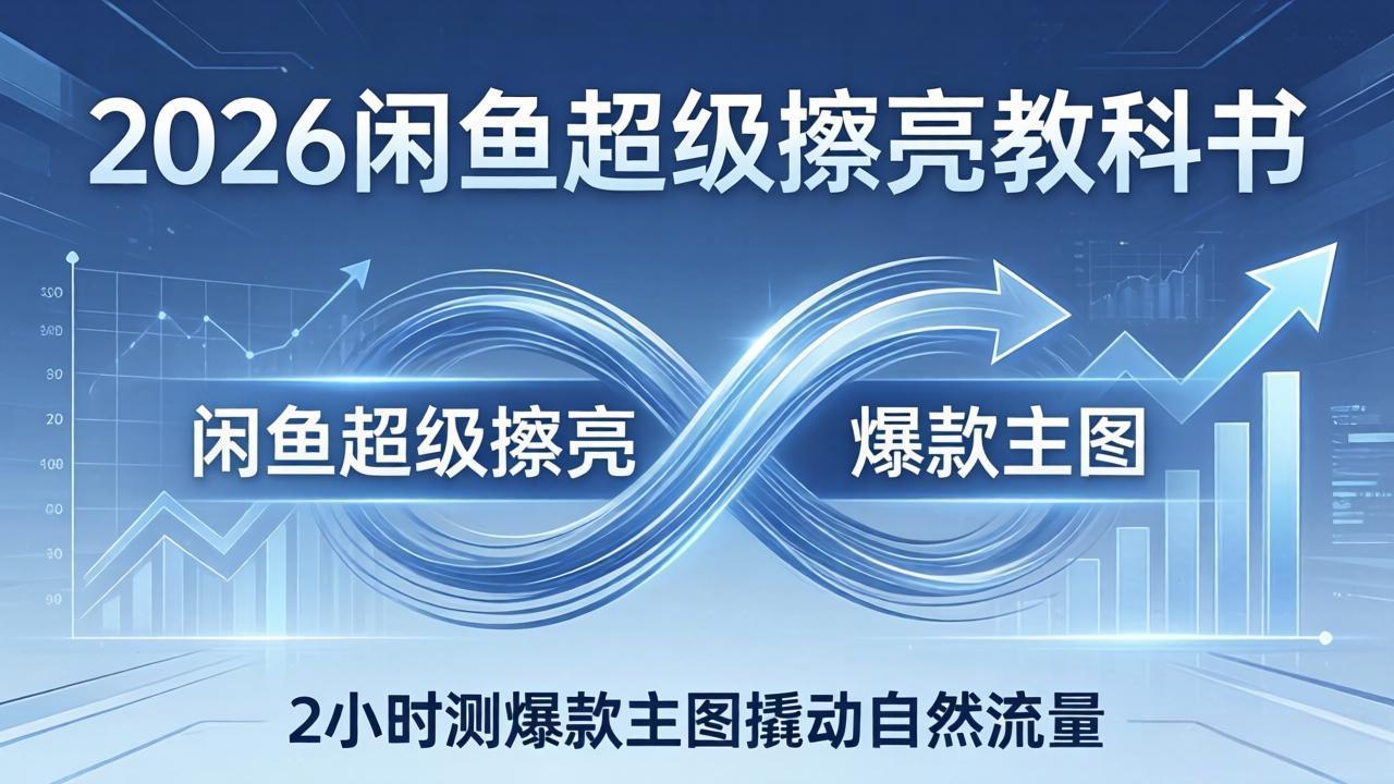 2026闲鱼超级擦亮教科书:底层逻辑出价×转化率,2小时测爆款主图撬动自然流量-冒泡网