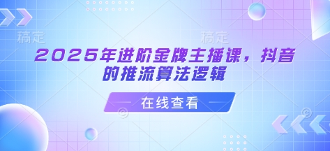 2025年进阶金牌主播课，抖音的推流算法逻辑-冒泡网
