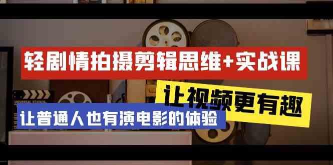 轻剧情+拍摄剪辑思维实战课 让视频更有趣 让普通人也有演电影的体验(23节课)-冒泡网