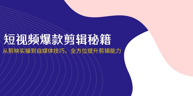 短视频爆款剪辑秘籍，从剪映实操到自媒体技巧，全方位提升剪辑能力-冒泡网