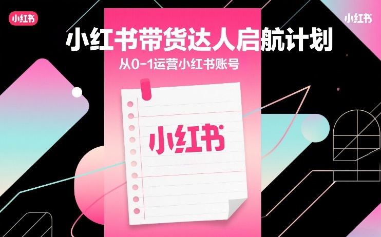 小红书带货达人启航计划，从0-1运营小红书账号-冒泡网