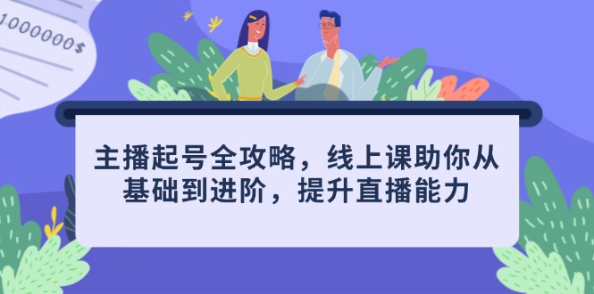 主播起号全攻略，线上课助你从基础到进阶，提升直播能力-冒泡网