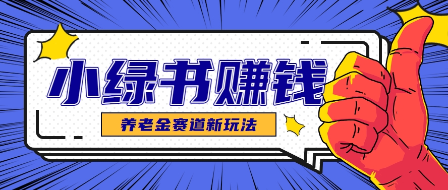 小绿书养老金赛道赚钱思路，利用业余时间轻松操作月入千元的副业项目-冒泡网