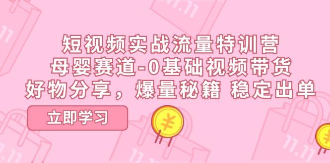 短视频实战流量特训营，母婴赛道-0基础带货，好物分享，爆量秘籍 稳定出单-冒泡网