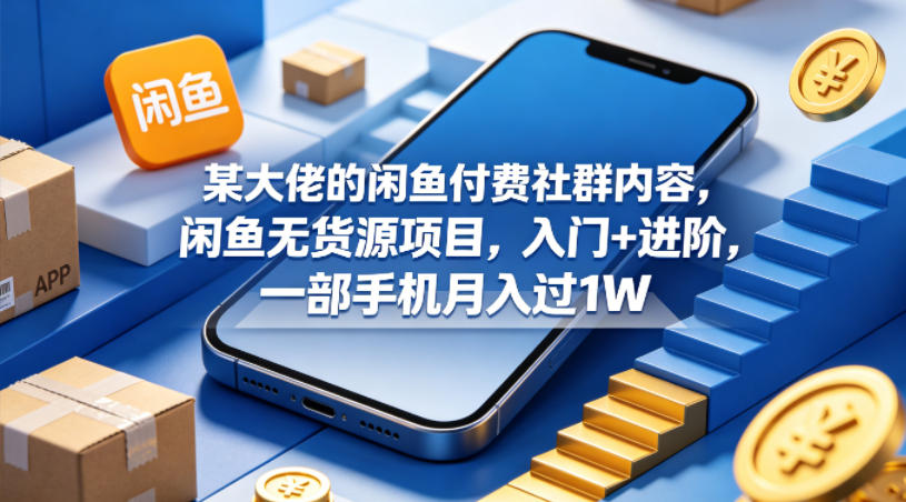 某大佬的闲鱼付费社群内容，闲鱼无货源项目，入门+进阶，一部手机月入过1W-冒泡网