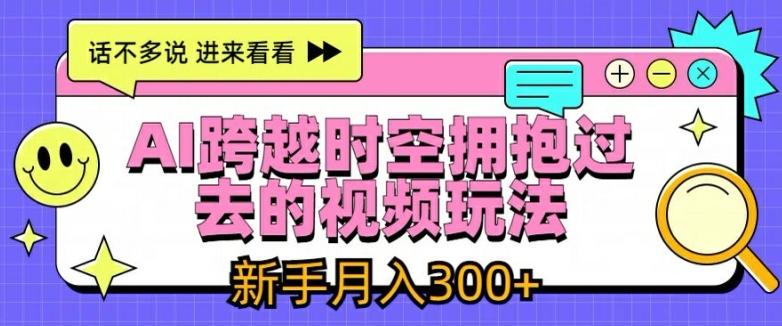 AI跨越时空拥抱过去的视频玩法，新手月入3000+【揭秘】-冒泡网