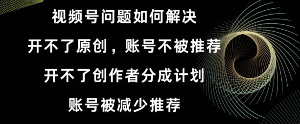 视频号【开不了原创，开不了创作者分成计划，账号被减少推荐，账号不被推荐】如何解决-冒泡网