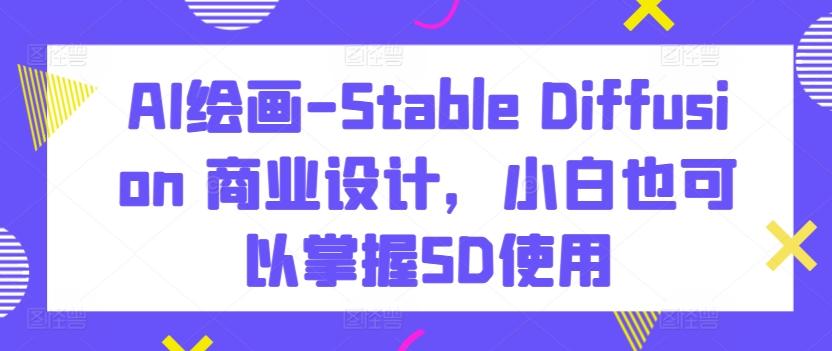 AI绘画-Stable Diffusion 商业设计，小白也可以掌握SD使用-冒泡网