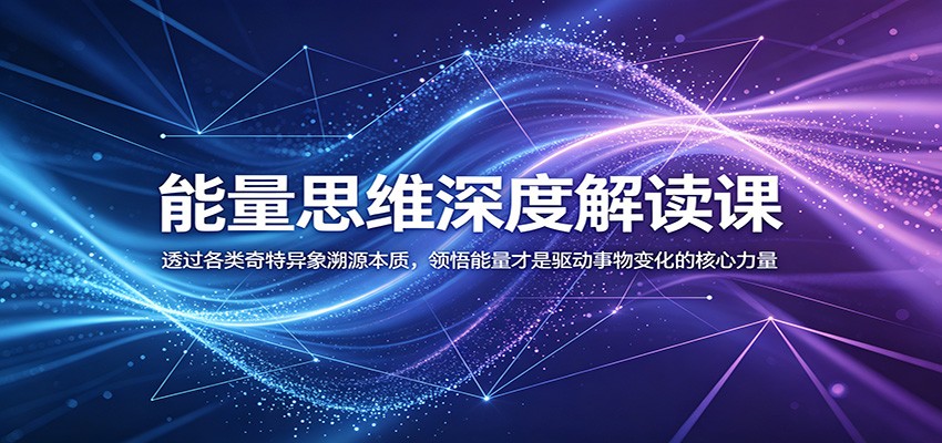 能量思维深度解读课：透过各类奇特异象溯源本质，领悟能量才是驱动事物变化的核心力量-冒泡网