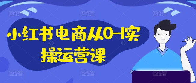 小红书电商从0-1实操运营课，小红书手机实操小红书/IP和私域课/小红书电商电脑实操板块等-冒泡网
