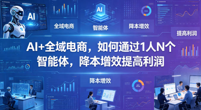 AI+全域电商，如何通过1人N个智能体，降本增效提高利润-冒泡网
