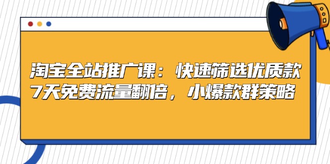 淘宝全站推广课：快速筛选优质款，7天免费流量翻倍，小爆款群策略-冒泡网