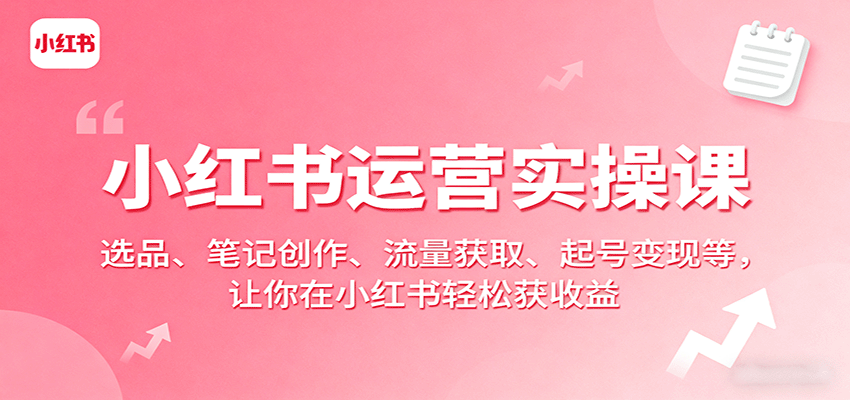 小红书运营实操课：选品、笔记创作、流量获取、起号变现等，让你在小红书轻松获收益-冒泡网