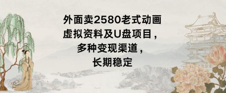 外面卖2580老式动画虚拟资料及U盘项目，多种变现渠道，长期稳定-冒泡网