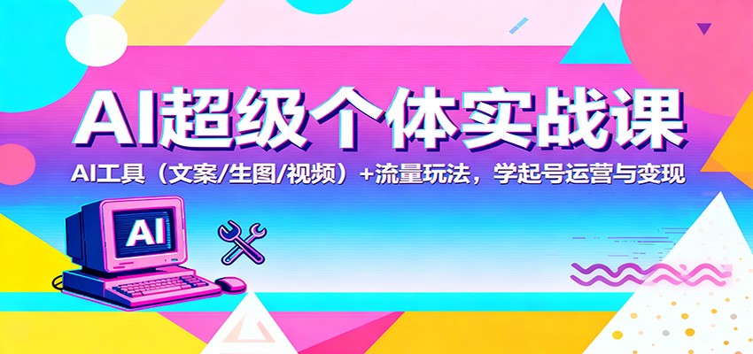 AI超级个体实战课：AI 工具(文案/生图/视频)+ 流量玩法，学起号运营与变现-冒泡网