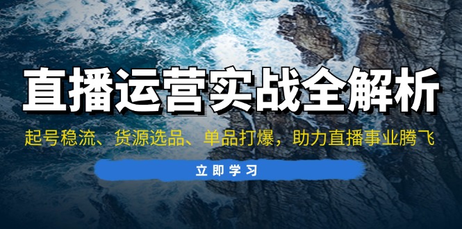 直播运营实战全解析：起号稳流、货源选品、单品打爆，助力直播事业腾飞-冒泡网