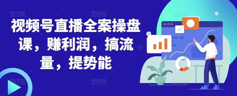 视频号直播全案操盘课，赚利润，搞流量，提势能-冒泡网