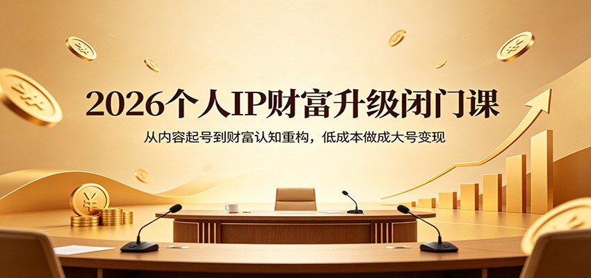 2026个人IP财富升级闭门课：从内容起号到财富认知重构，低成本做成大号变现-冒泡网