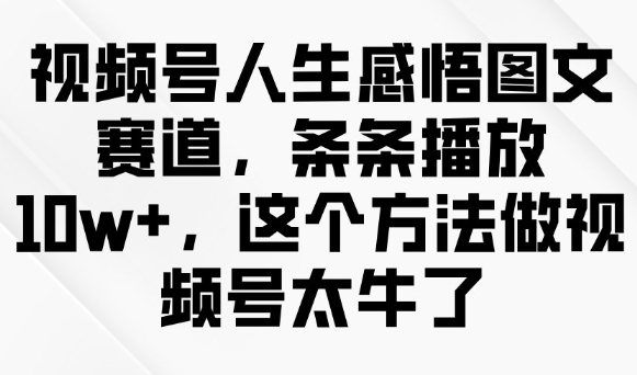 视频号人生感悟图文赛道，条条播放10w+，这个方法做视频号太牛了-冒泡网