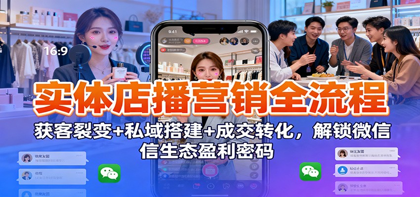 实体店播营销全流程：获客裂变+私域搭建+成交转化，解锁微信生态盈利密码-冒泡网