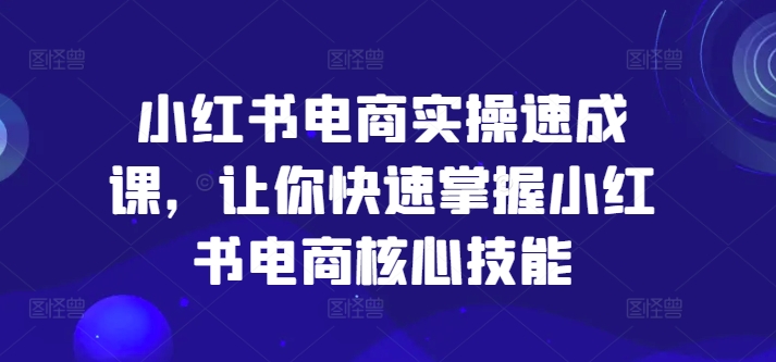 小红书电商实操速成课，让你快速掌握小红书电商核心技能-冒泡网
