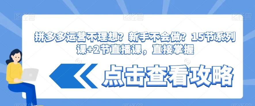 拼多多运营不理想？新手不会做？​15节系列课+2节直播课，直接掌握-冒泡网