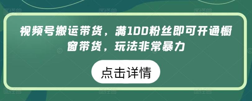 视频号搬运带货，满100粉丝即可开通橱窗带货，玩法非常暴力【揭秘】-冒泡网