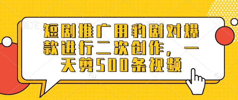 短剧推广用豹剧对爆款进行二次创作，一天剪500条视频-冒泡网