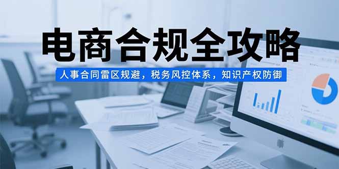 电商合规全攻略，人事合同雷区规避，税务风控体系，知识产权防御-冒泡网