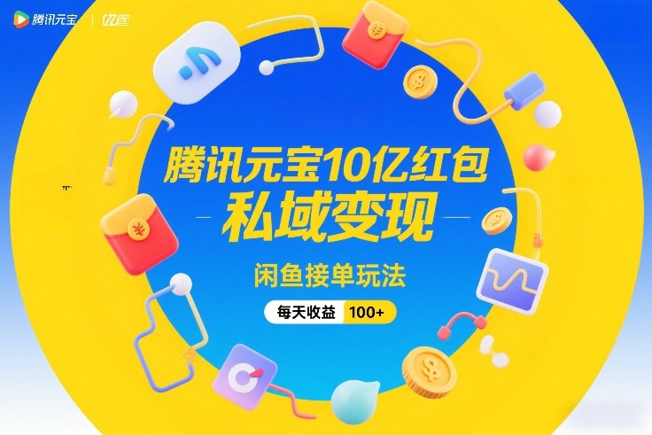 腾讯元宝10亿红包，私域变现，闲鱼接单玩法，每天收益100+-冒泡网