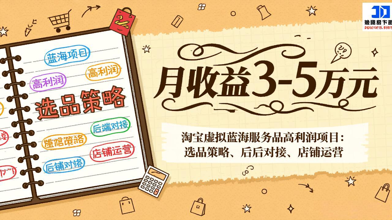 淘宝虚拟蓝海服务品高利润项目：选品策略、后端对接、店铺运营，月收益可达3-5万元-冒泡网