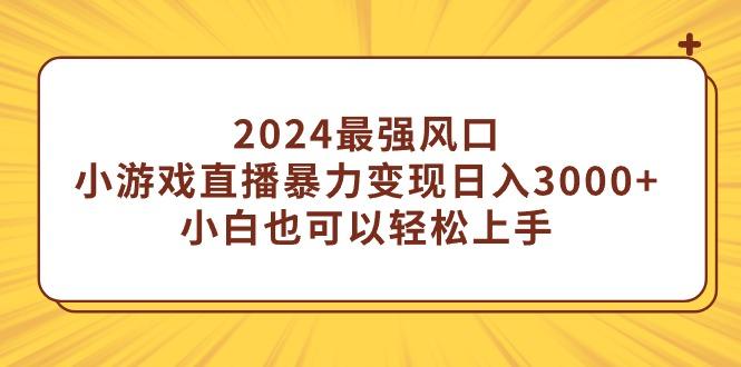 (9342期)2024最强风口，小游戏直播暴力变现日入3000+小白也可以轻松上手-冒泡网